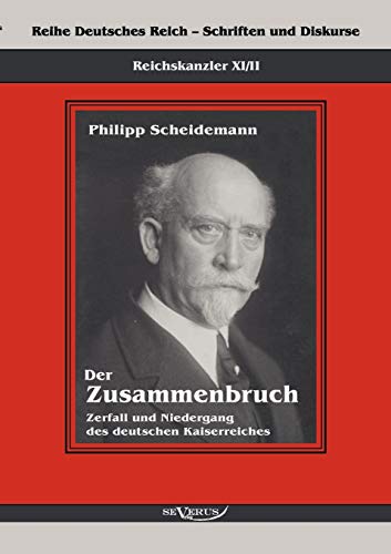 9783863472207: Reichskanzler Philipp Scheidemann - Der Zusammenbruch. Zerfall und Niedergang des deutschen Kaiserreiches: Reihe Deutsches Reich - Schriften und Diskurse: Reichskanzler, Bd. XI/II