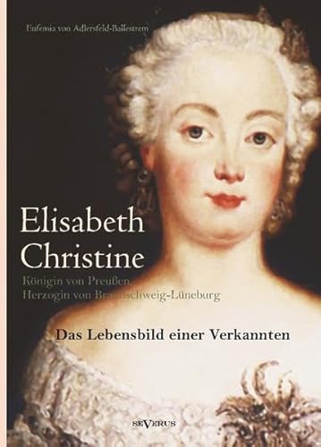 9783863473327: Elisabeth Christine von Braunschweig-Wolfenbttel-Bevern, Knigin von Preuen, Herzogin von Braunschweig-Lneburg: Das Lebensbild einer Verkannten. ... Landesarchiv zu Wolfenbttel