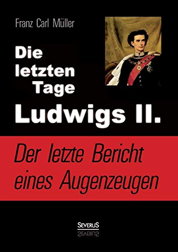 9783863477509: Die letzten Tage Ludwigs Ii.: Der letzte Bericht eines Augenzeugen