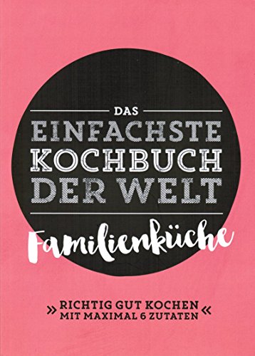 Das einfachste Kochbuch der Welt; Familienküche; Richtig gut kochen mit maximal 6 Zutaten - ohne