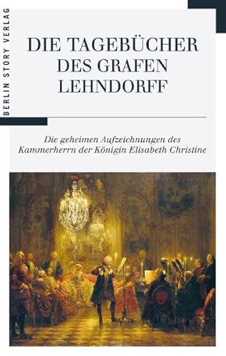 Die Tagebücher des Grafen Lehndorff: Die geheimen Aufzeichnungen des Kammerherrn der Königin Elisabeth Christine Die geheimen Aufzeichnungen des Kammerherrn der Königin Elisabeth Christine - Lehndorff, Ernst Ahasverus Heinrich und Wieland Giebel