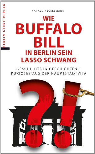 Stock image for Wie Buffalo Bill in Berlin sein Lasso schwang: Geschichte in Geschichten - Kurioses aus der Hauptstadtvita for sale by medimops
