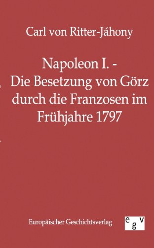 Stock image for Napoleon I. - Die Besetzung von Gorz durch die Franzosen im Fruhjahre 1797 for sale by Chiron Media