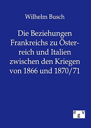 Stock image for Die Beziehungen Frankreichs zu Osterreich und Italien zwischen den Kriegen von 1866 und 1870/71 for sale by Chiron Media