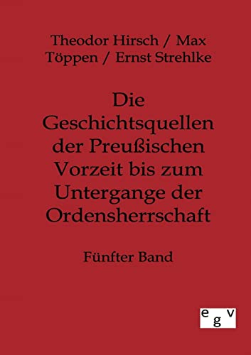 Die Geschichtsquellen der Preussischen Vorzeit bis zum Untergange der Ordensherrschaft - Hirsch, Theodor, Töppen, Max, Strehlke, Ernst