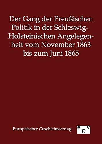 Stock image for Der Gang der Preu ischen Politik in der Schleswig-Holsteinischen Angelegenheit vom November 1863 bis zum Juni 1865 for sale by Ria Christie Collections