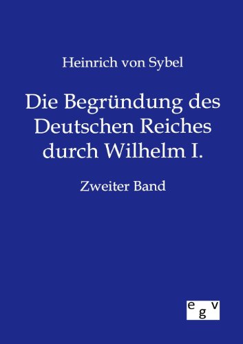 Die Begründung des Deutschen Reiches durch Wilhelm I. Zweiter Band