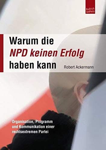 Stock image for Warum die NPD keinen Erfolg haben kann: Organisation, Programm und Kommunikation einer rechtsextremen Partei for sale by medimops