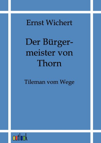 Der Bürgermeister von Thorn: Tileman vom Wege - Historischer Roman - Wichert, Ernst