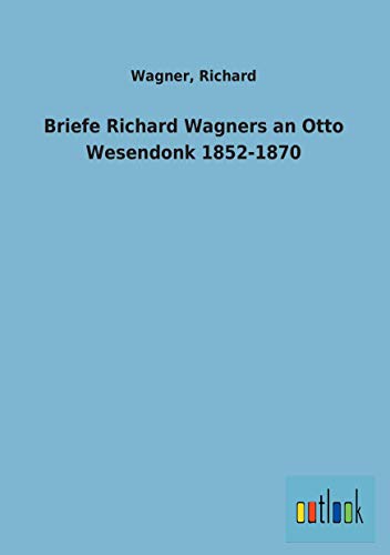 Briefe Richard Wagners an Otto Wesendonk 1852-1870 (9783864038037) by Unknown Author