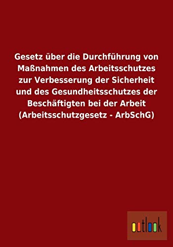 Beispielbild fr Gesetz ber die Durchfhrung von Manahmen des Arbeitsschutzes zur Verbesserung der Sicherheit und des Gesundheitsschutzes der Beschftigten bei der Arbeit (Arbeitsschutzgesetz - ArbSchG) zum Verkauf von Buchpark