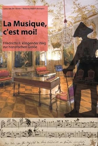 La musique, c'est moi! : Friedrichs II. klingender Weg zur historischen Größe. Lena van der Hoven/Melanie Wald Fuhrmann - Hoven, Lena van der und Melanie Wald-Fuhrmann