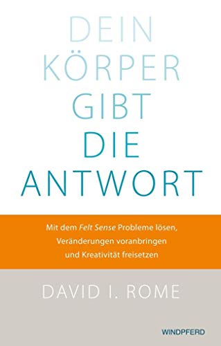 Beispielbild fr Dein Krper gibt die Antwort: Mit dem "Felt Sense" Probleme lsen, Vernderungen voranbringen und Kreativitt freisetzen zum Verkauf von medimops