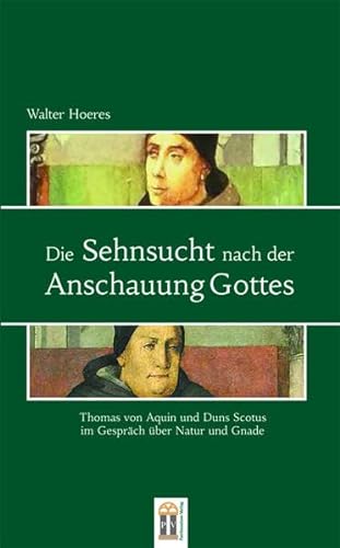 Die Sehnsucht nach der Anschauung Gottes: Thomas von Aquin und Duns Scotus im Gespräch über Natur und Gnade - Hoeres Walter