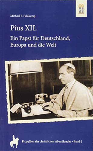 Pius XII.: Ein Papst für Deutschland, Europa und die Welt (Propyläen des christlichen Abendlandes) - Feldkamp, Michael F.