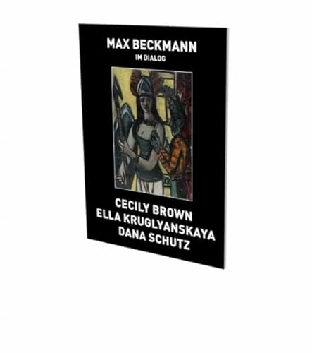 Stock image for Max Beckmann in Dialogue: Cecily Brown, Ella Kruglyanskaya, Dana Schutz for sale by Orbiting Books