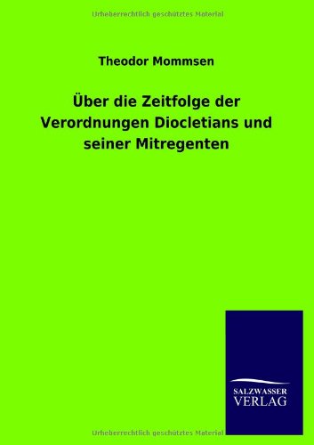 Ãœber die Zeitfolge der Verordnungen Diocletians und seiner Mitregenten (9783864449178) by Theodor Mommsen