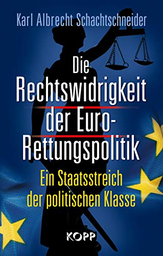 Die Rechtswidrigkeit der Euro-Rettungspolitik: Ein Staatsstreich der politischen Klasse (9783864450020) by Schachtschneider, Karl Albrecht