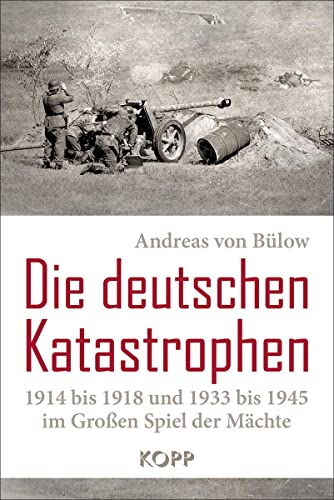 Die deutschen Katastrophen 1914 bis 1918 und 1933 bis 1945 im Großen Spiel der Mächte - Andreas von Bülow