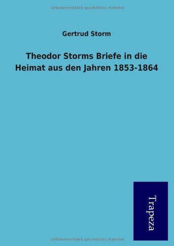 9783864541698: Theodor Storms Briefe in die Heimat aus den Jahren 1853-1864