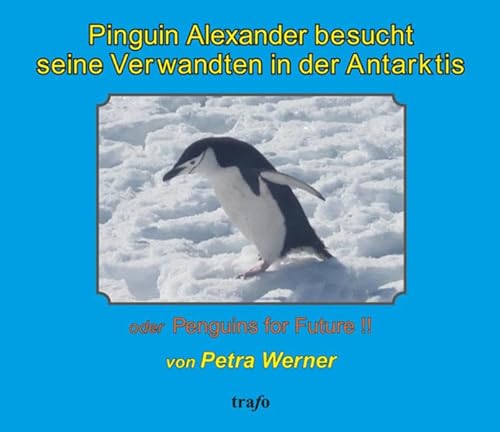 9783864651267: Pinguin Alexander besucht seine Verwandten in der Antarktis: oder Penguins for Future!! - Werner, Petra