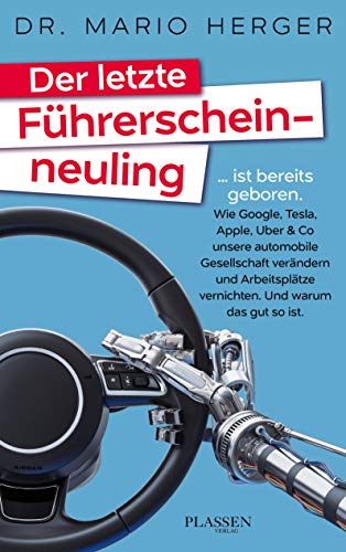 Beispielbild fr Der letzte Fhrerscheinneuling: . ist bereits geboren. Wie Google, Tesla, Apple, Uber & Co unsere automobile Gesellschaft verndern und Arbeitspltze vernichten. Und warum das gut so ist. zum Verkauf von medimops