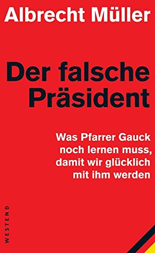 Der falsche Präsident : was Pfarrer Gauck noch lernen muss, damit wir glücklich mit ihm werden. - Müller, Albrecht