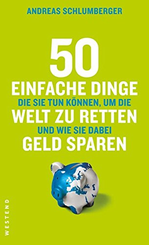 50 einfache Dinge die Sie tun können, um die Welt zu retten und wie Sie dabei Geld sparen - Schlumberger, Andreas