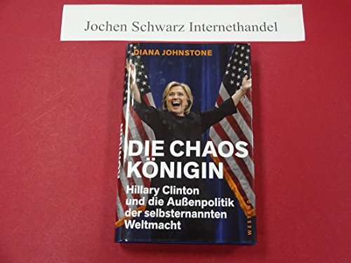 Die Chaos-Königin: Hillary Clinton und die Außenpolitik der selbsternannten Weltmacht - Johnstone, Diana