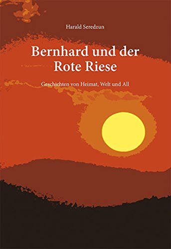 Beispielbild fr Bernhard und der Rote Riese: Geschichten von Heimat, Welt und All zum Verkauf von medimops