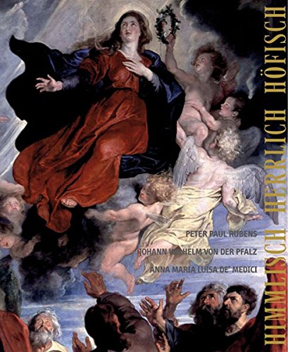 Himmlisch - Herrlich - Höfisch: Peter Paul Rubens, Johann Wilhelm von der Pfalz und Anna Maria Luisa de´Medici