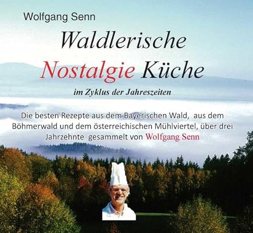 Beispielbild fr Waldlerische Nostalgie Kche - im Zyklus der Jahreszeiten: Die besten Rezepte aus dem Bayerischen Wald, aus dem Bhmerwald und dem sterreichischen . drei Jahrzehnte gesammelt von Wolfgang Senn zum Verkauf von medimops