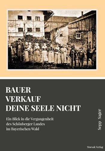 Bauer verkauf deine Seele nicht : Ein Blick in die Vergangenheit des Schönberger Landes im Bayerischen Wald - Sepp Sager