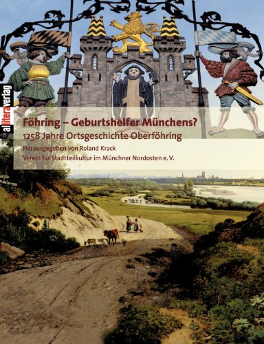 Föhring - Geburtshelfer Münchens? : 1258 Jahre Ortsgeschichte Oberföhrings - Roland Krack