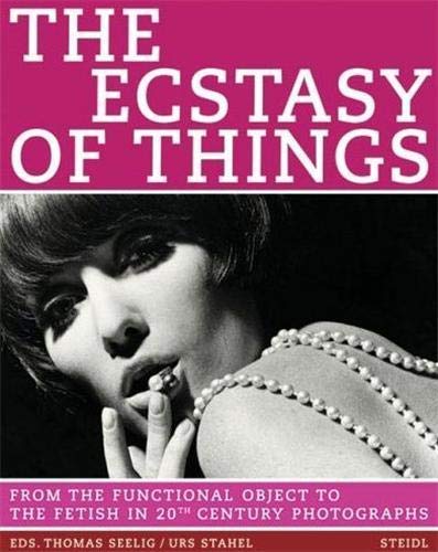 Stock image for The Ecstasy of Things: From the Functional Object to the Fetish in 20th Century Photographs for sale by Greener Books