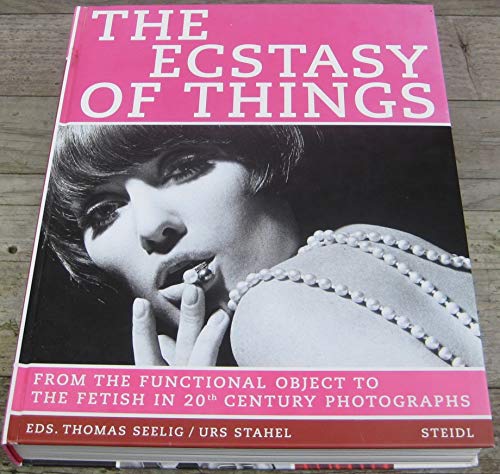 Stock image for The Ecstasy of Things: From Functional Object to Fetish in Twentieth Century Photography: From the Functional Object to the Fetish in 20th Century Photographs for sale by medimops