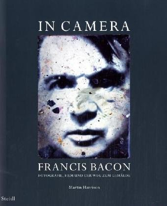 Francis Bacon - In Camera: Fotografie, Film und der Weg zum Gemälde - Martin Harrison