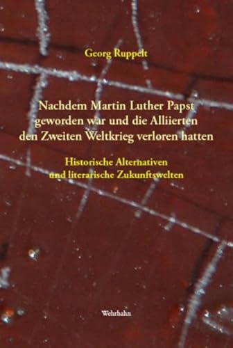 Nachdem Martin Luther Papst geworden war und die Alliierten den Zweiten Weltkrieg verloren hatten: Literarische Alternativen zur besten der Welten. - Ruppelt, Georg