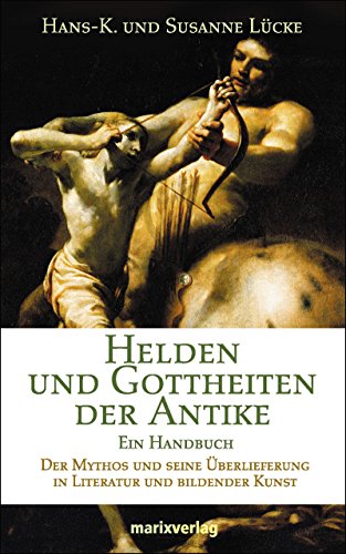 Helden und Gottheiten der Antike. Ein Handbuch. Der Mythos und seine Überlieferung in Literatur u...