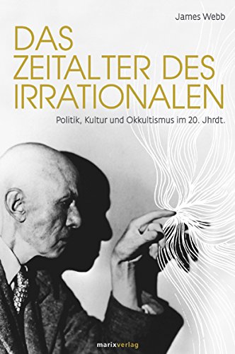 Das Zeitalter des Irrationalen. Politik, Kultur und Okkultismus im 20. Jahrhundert - Webb, James