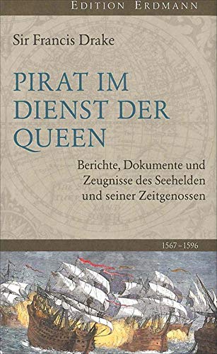 Pirat im Dienst der Queen: Berichte, Dokumente und Zeugnisse des Seehelden und seiner Zeitgenossen 1567-1596 - Francis Drake