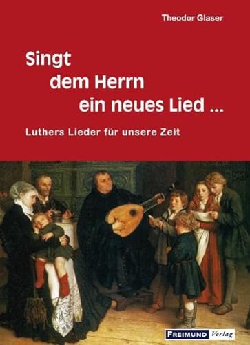 Singt dem Herrn ein neues Lied.: Luthers Lieder für unsere Zeit - Glaser Theodor