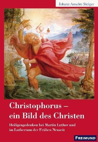 Christophorus - ein Bild des Christen. Heiligengedenken bei Martin Luther und im Luthertum der frühen Neuzeit. [Von Johann Anselm Steiger]. Mit einem Geleitwort von Manfred Seitz. - Steiger, Johann Anselm