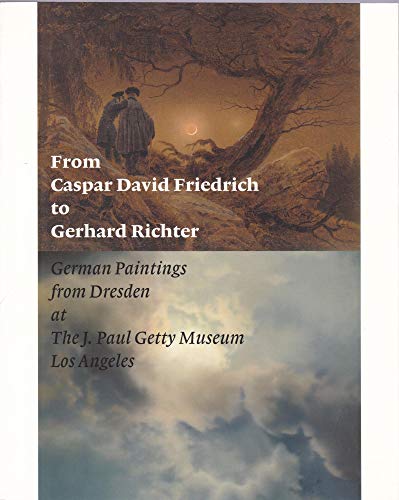 9783865601223: From Caspar David Friedrich to Gerhard Richter: German Paintings from Dresden at the J. Paul Getty Museum, Los Angeles