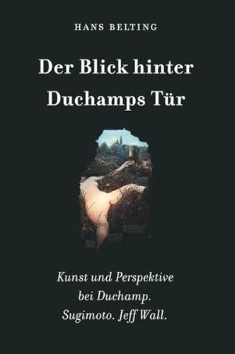 Hans Belting. Der Blick hinter Duchamps TÃ¼r. Kunst und Perspektive bei Duchamp. Sugimoto. Jeff Wall (9783865604880) by Belting, Hans