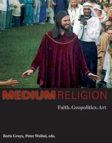 Medium Religion: Faith, Geopolitics, Art - Boris Groys / Peter Weibel (eds.)