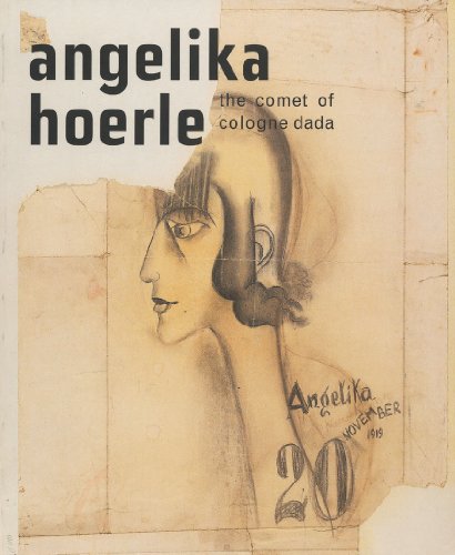 Angelika Hoerle: The Comet of Cologne Dada - Hoerle, Angelika; Parke-Taylor, Michael [Editor]; Littlefield, Angie [Contributor]; Rowe, Dorothy [Contributor]; Kriebel, Sabine [Contributor];
