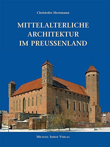 Mittelalterliche Architektur im Preussenland: Untersuchungen zur Frage der Kunstlandschaft und -Geographie - Herrmann, Christof