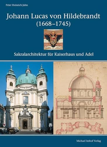 Johann Lucas von Hildebrandt : (1668 - 1745) ; Sakralarchitektur für Kaiserhaus und Adel ; planungsgeschichtliche und projektanalytische Studien zur Peters- und Piaristenkirche in Wien sowie dem Loreto-Heiligtum in Rumburg. - Jahn, Peter Heinrich