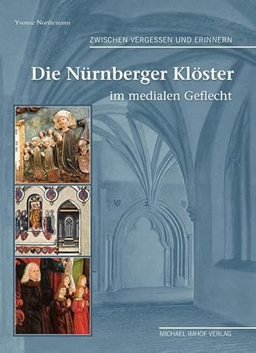 Zwischen Vergessen und Erinnern: Die Nürnberger Klöster im medialen Geflecht - Northemann Yvonne